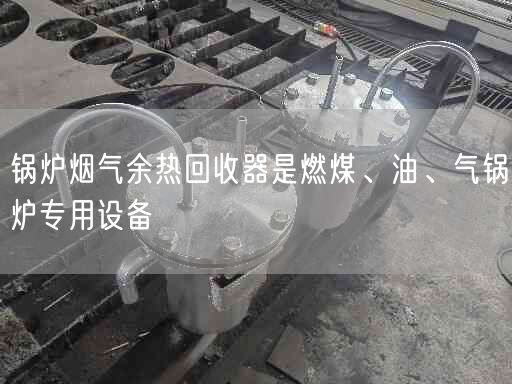 鍋爐煙氣余熱回收器是燃煤、油、氣鍋爐專用設(shè)備